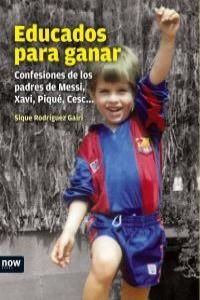 Educados para ganar : confesiones de los padres de Messi, Xavi, Piqu, Cesc--