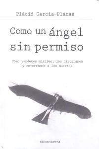 Como un ngel sin permiso : cmo vendemos misiles, los disparamos y enterramos a los muertos