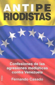 Antiperiodistas : confesiones de las agresiones mediticas contra Venezuela