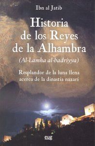 Historia de los reyes de la Alhambra : el resplandor de la luna llena acerca de la dinasta Nazar (al-lamha al-badriya fi l-dawlat al-nasriyya)