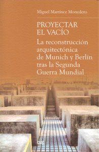 Proyectar el vaco : la reconstruccin arquitectnica de Munich y Berln tras la Segunda Guerra Mundial