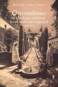 Orientalismo e ideologa colonial en el arabismo espaol, 1840-1917