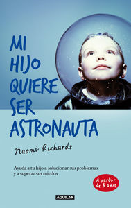 Mi hijo quiere ser astronauta : ayuda a tu hijo a solucionar sus problemas y a superar sus miedos = The parents' toolkit