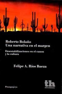 Roberto Bola�o : una narrativa en el margen : desestabilizaciones en el canon y la cultura
