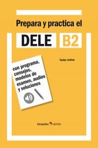 Prepara y practica el DELE B2 : con programa, consejos, modelos de examen, audios y soluciones