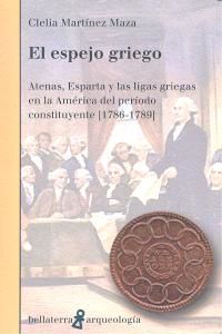El espejo griego : Atenas, Esparta y las ligas griegas en la Am�rica del periodo constituyente. 1786-1789
