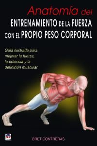 Anatoma del entrenamiento de la fuerza con el propio peso corporal : gua ilustrada para mejorar la fuerza, la potencia y la definicin muscular