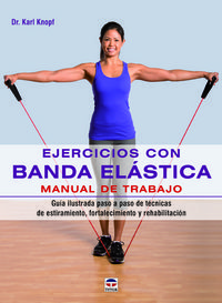 Ejercicios con banda elstica : manual de trabajo : gua ilustrada paso a paso de tcnicas de estiramiento, fortalecimiento y rehabilitacin