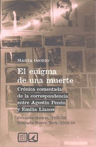 El enigma de una muerte : crnica comentada de la correspondencia entre Agustn Penn y Emilia Llanos, Granada-Madrid, 1955-56-Granada-Nueva York, 1956-58