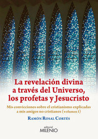 La revelacin divina a travs del universo, los profetas y Jesucristo : mis convicciones sobre el cristianismo explicadas a mis amigos no cristianos