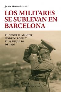 Los militares se sublevan en Barcelona : el general Manuel Goded Llopis y el 19 de julio de 1936