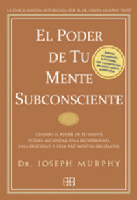 El poder de tu mente subconsciente : usando el poder de tu mente puedes alcanzar una prosperidad, una felicidad y una paz mental sin l�mites