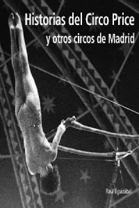 Historias del Circo Price y otros circos de Madrid : del antiguo Circo Price al moderno Teatro Circo Price