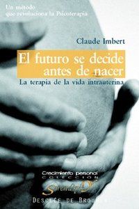 El futuro se decide antes de nacer : la terapia de la vida intrauterina : un mtodo que revoluciona la psicoterapia