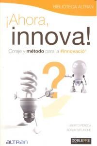 Ahora, innova : coraje y mtodo para la innovacin