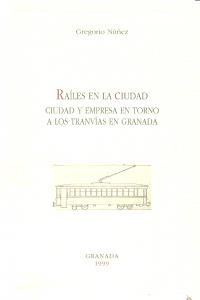 Railes en la ciudad : ciudad y empresa en torno a los tranvías de Granada