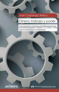 Dinero, trabajo y poder : una visin de la economa actual latinoamericana para no economistas y economistas