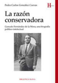 La razn conservadora : Gonzalo Fernndez de la Mora, una biografa poltico-intelectual