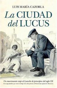 La ciudad del Lucus : un emocionante viaje al Larache de principios del siglo XX : una saga familiar vive el vrtigo de los das previos al protectorado espaol de Marruecos