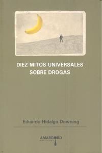 Diez mitos universales sobre drogas : refutados mediante la ms rigurosa aplicacin del mtodo cientfico