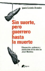 Sin suerte, pero guerrero hasta la muerte : educacin, pobreza y exclusin en la vida de Jos Medina