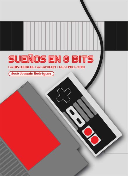 SUEÑOS EN 8 BITS: LA HISTORIA DE LA FAMICOM/NES (1983-2018)
