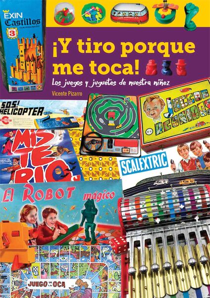 ¡Y TIRO PORQUE ME TOCA! LOS JUEGOS Y JUGUETES DE NUESTRA NIÑEZ