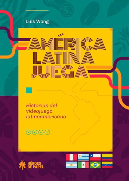 AMERICA LATINA JUEGA. HISTORIAS DEL VIDEOJUEGO LATINOAMERICANO