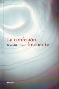 La confesi�n frecuente : instrucciones, meditaciones y oraciones para la frecuente recepci�n del sacramento de la penitencia