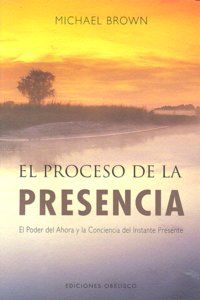 El proceso de la presencia : el poder del ahora y la conciencia del instante presente